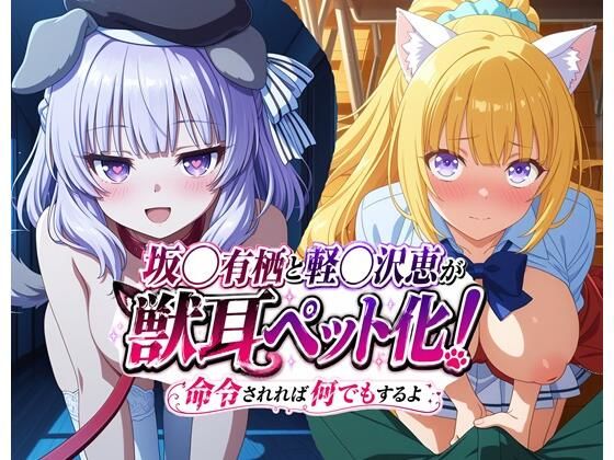 坂◯有栖と軽◯沢恵が獣耳ペット化! 命令されれば何でもするよ