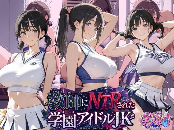 【エロ漫画】教師にNTRされた学園アイドルJ〇 チア部編 憧れ美少女たちの快楽堕ち
