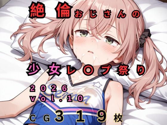 絶倫おじさんのロリレ◯プ祭り 2026 vol.10