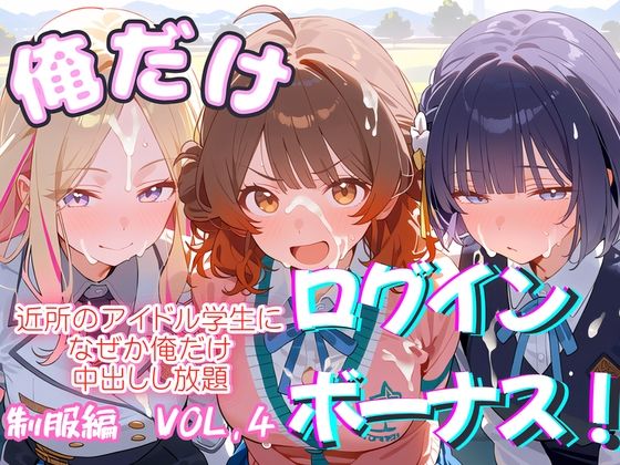 俺だけログインボーナス！ vol.4 近所のアイドル学生になぜか俺だけ中出しし放題【ホルモンチャーハン】