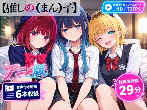 【推しの(まん)子】《アニメ版》動画6本合計29分!【72FPS】