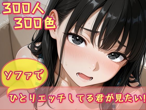 300人300色 ソファでひとりエッチしてる君が見たい！