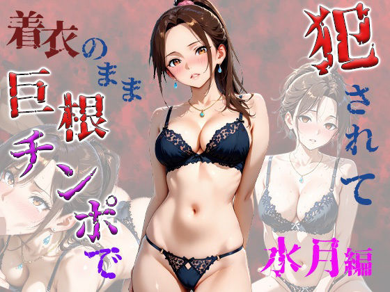 着衣のまま巨根チンポで犯さて水月編