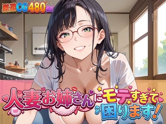 人妻お姉さんにモテすぎて困ります！【豪華CG480枚】