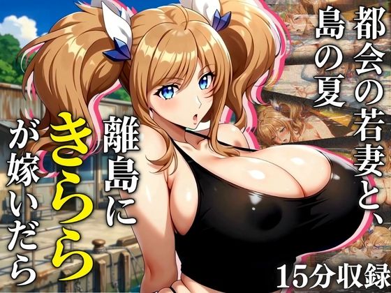 【4K60FPS】都会の若妻と、島の夏  離島にきららが嫁いだら