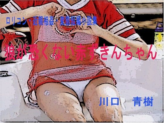 ロリ・近親相姦・変態短編小説集「狼が恐くない赤ずきんちゃん」