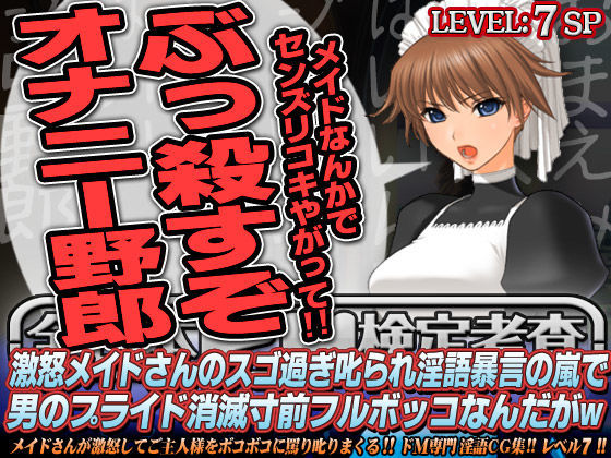 全日本ドM検定考査: レベル7 激怒メイドさんのスゴ過ぎ叱られ淫語暴言の嵐で男のプライド消滅寸前フルボッコなんだがw