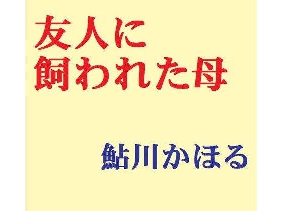 エロ漫画友人に飼われた母(鮎川かほる)