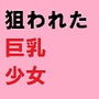 狙われた巨乳 無理やりバストを開発されて……