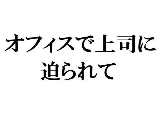 オフィスで上司に迫られて(官能物語) - FANZA同人