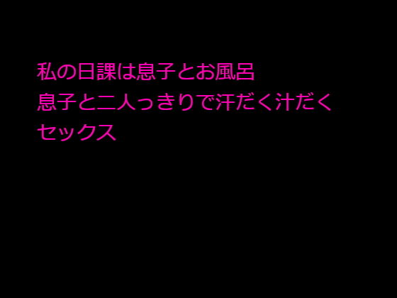 私の日課は息子とお風呂息子と二人っきりで汗だく汁だくセックス...1