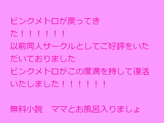 エロ同人無料案内所【無料】ピンクメトロが戻ってきた！！！！！！以前同人サークルとしてご好評をいただいておりましたピンクメトロがこの度満を持して復活いたしました！！！！！！無料小説 ママとお