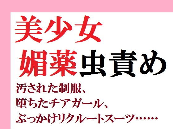 美少女媚薬虫責め 汚された制服、堕ちたチアガール、ぶっかけリクルートスーツ……