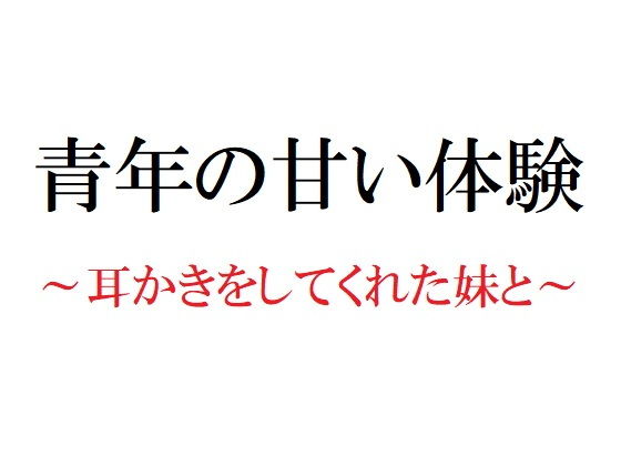 【無料】青年の甘い体験 〜耳かきをしてくれた妹と〜