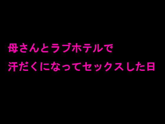 母さんとラブホテルで汗だくになってセックスした日