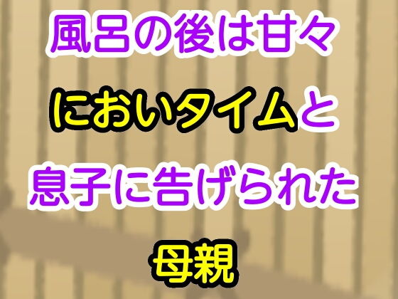 風呂の後は甘々においタイムと息子に告げられた母親