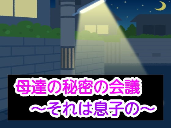 母達の秘密の会議〜それは息子の〜