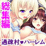 男を見ると発情する少女たちが住む村に行ってみた！ ＜総集編＞