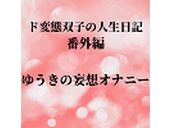 ド変態双子の人生日記 番外編 ゆうきの妄想オナニー