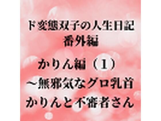 ド変態双子の人生日記 番外編 かりん編（1）〜無邪気なグロ乳首かりんと不審者さん