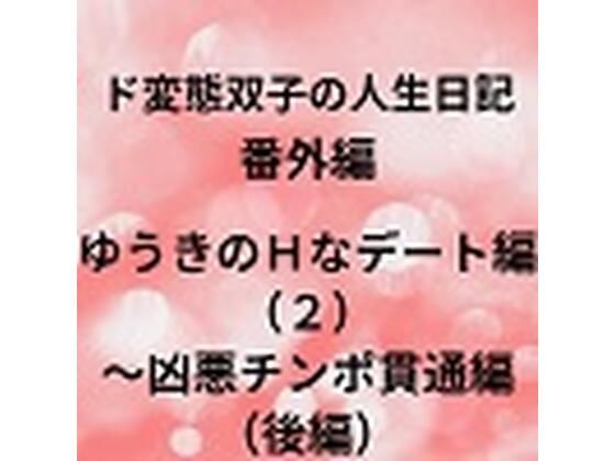 ド変態双子の人生日記 番外編 ゆうきのHなデート編（2）〜凶悪チンポ貫通編（後編）_1