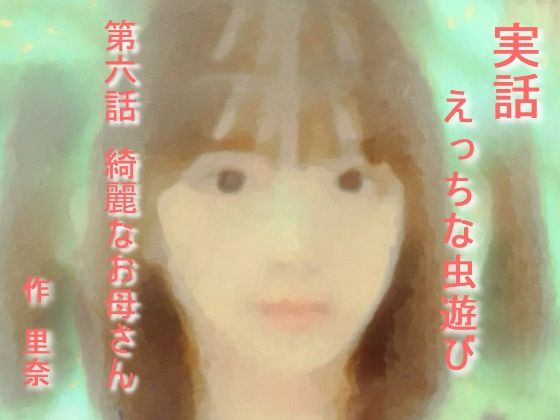 実話 えっちな虫遊び 第六話 綺麗なお母さん_1