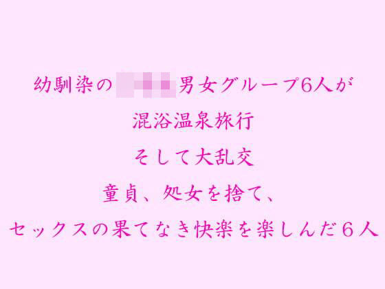 【逢瀬のひび 同人】幼馴染の男女グループ6人が混浴温泉旅行そして大乱交童貞、処女を捨て、セックスの果てなき快楽を楽しんだ6人