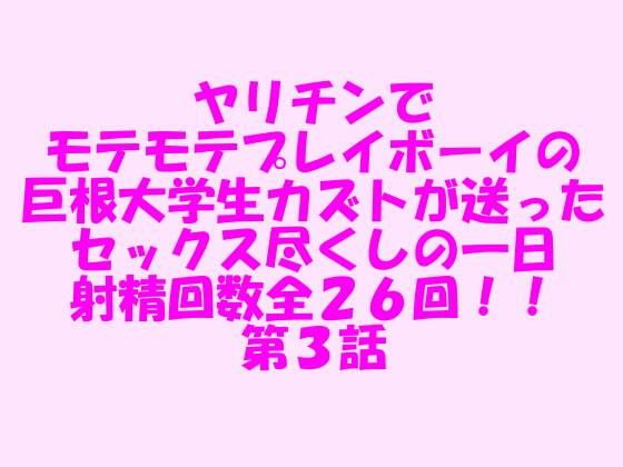 ヤリチンでモテモテプレイボーイの巨根大学生カズトが送ったセックス尽くしの一日 射精回数全26回！！ 第3話