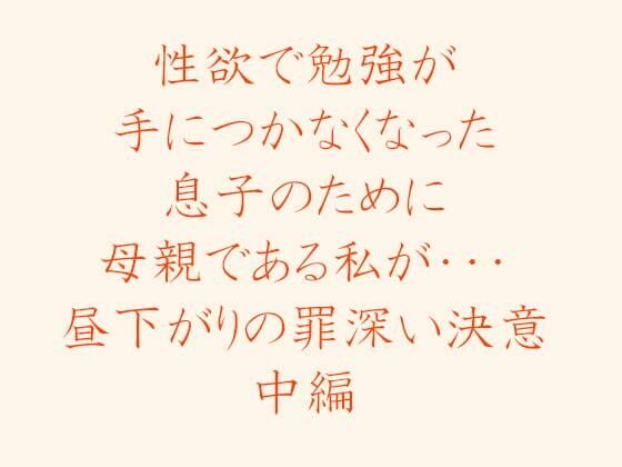 性欲で勉強が手につかなくなった息子のために母親である私が・・・ 昼下がりの罪深い決意 中編_1