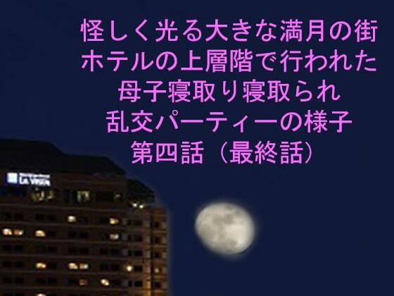 怪しく光る大きな満月の街 ホテルの上層階で行われた母子寝取り寝取られ乱交パーティーの様子 第四話_1