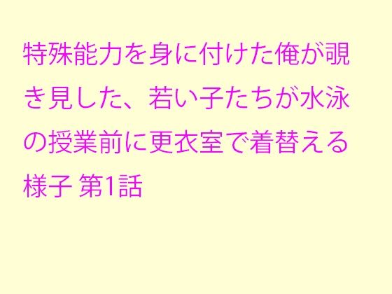 【逢瀬のひび 同人】特殊能力を身に付けた俺が覗き見した、若い子たちが水泳の授業前に更衣室で着替える様子第1話