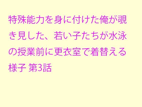 特殊能力を身に付けた俺が覗き見した、若い子たちが水泳の授業前に更衣室で着替える様子 第3話_1