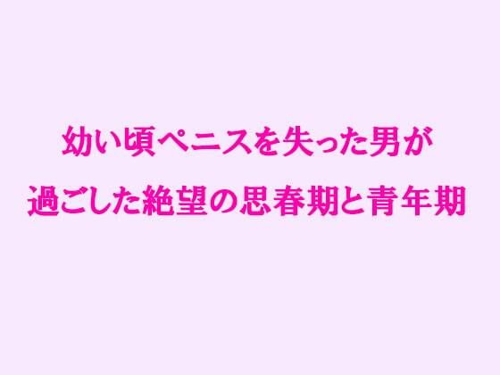 【無料】幼い頃ペニスを失った男が過ごした絶望の思春期と青年期[逢瀬のひび]