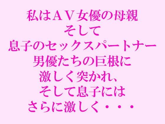 【逢瀬のひび 同人】私はAV女優の母親そして息子のセックスパートナー男優たちの巨根に激しく突かれ、そして息子にはさらに激しく・・・