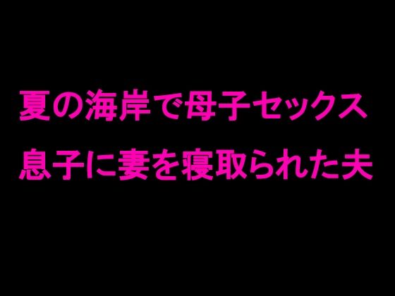 夏の海岸で母子セックス 息子に妻を寝取られた夫[逢瀬のひび]