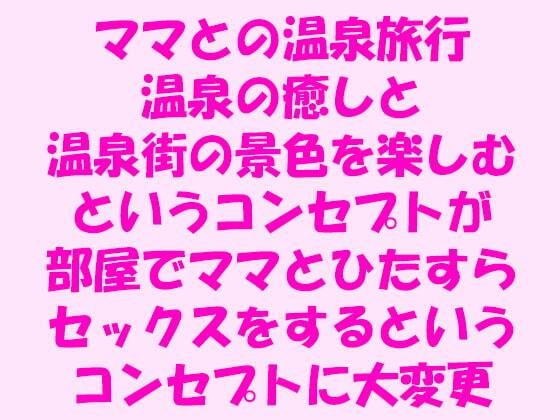 【逢瀬のひび 同人】ママとの温泉旅行温泉の癒しと温泉街の景色を楽しむというコンセプトが部屋でママとひたすらセックスをするというコンセプトに大変更