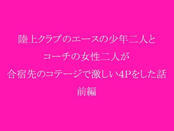 陸上クラブのエースの少年二人とコーチの女性二人が合宿先のコテージで激しい4Pをした話 前編_1