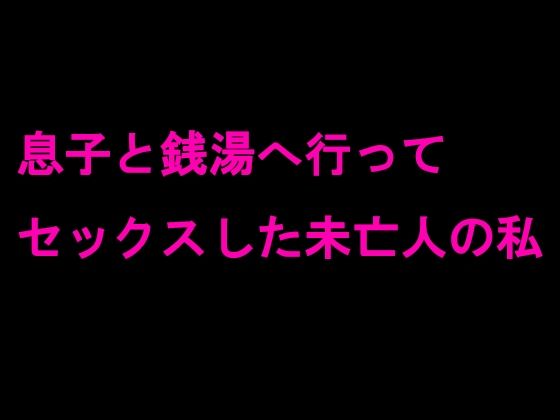 【逢瀬のひび 同人】息子と銭湯へ行ってセックスした未亡人の私