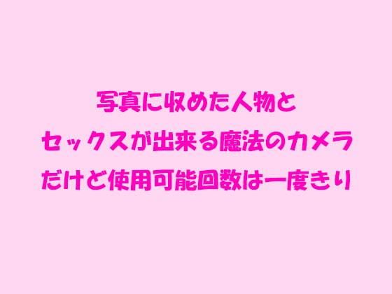 写真に収めた人物とセックスが出来る魔法のカメラ だけど使用可能回数は一度きり