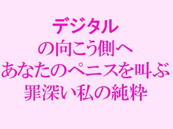 【無料】デジタルの向こう側へ あなたのペニスを叫ぶ罪深い私の純粋