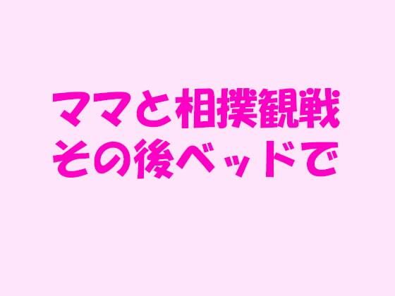 【逢瀬のひび 同人】ママと相撲観戦その後ベッドで