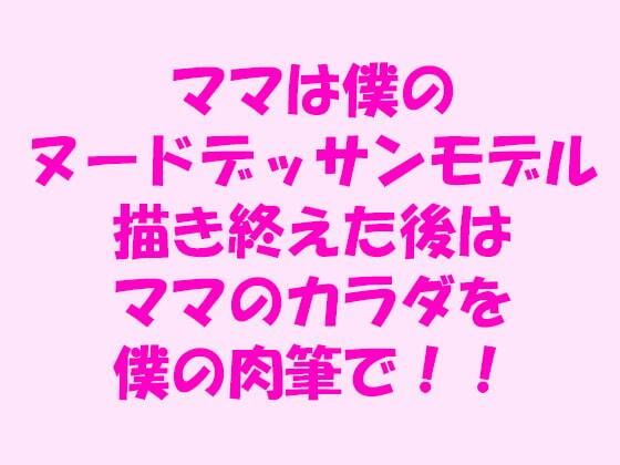 ママは僕のヌードデッサンモデル 描き終えた後はママのカラダを僕の肉筆で！！[逢瀬のひび]