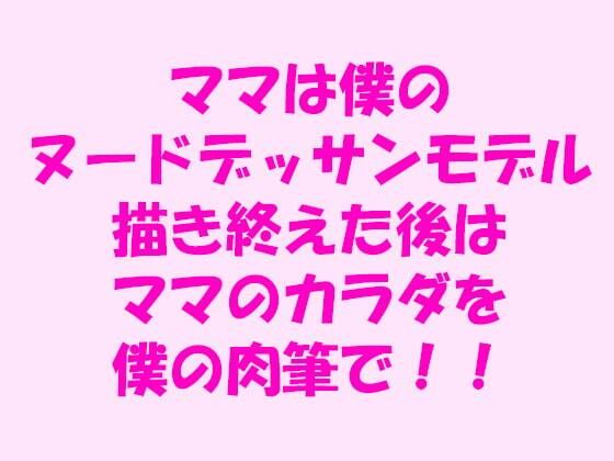 ママは僕のヌードデッサンモデル 描き終えた後はママのカラダを僕の肉筆で！！_1