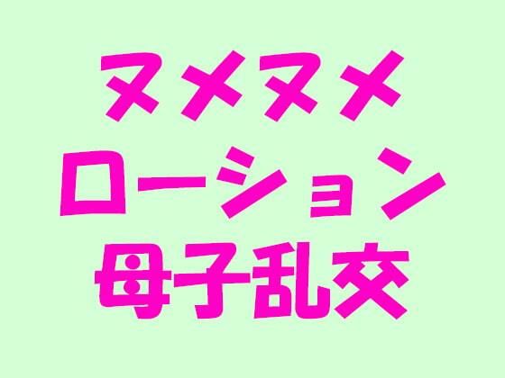 ヌメヌメローション母子乱交[逢瀬のひび]