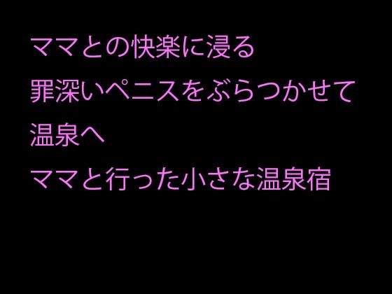 毎晩ママとの快楽に浸る罪深いペニスをぶらつかせて温泉へ ママと行った小さな温泉宿