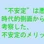 私たちの人生に良い話 ‘不安定’は悪くない 時代的側面からも考察した、不安定のメリット