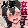 背徳のオトコ妻♂ 〜地味だけどデカい乳首で色気ムンムンの奥さんは女装子♂〜