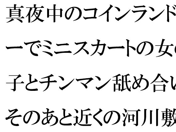 真夜中のコインランドリーでミニスカートの女の子とチンマン舐め合い そのあと近くの河川敷で_1