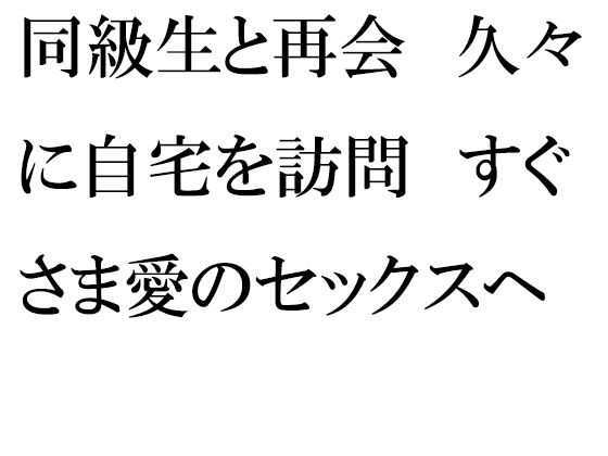 【無料】同級生と再会 久々に自宅を訪問 すぐさま愛のセックスへ