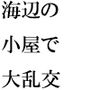 一夜限りの快楽 海辺の小屋で大乱交